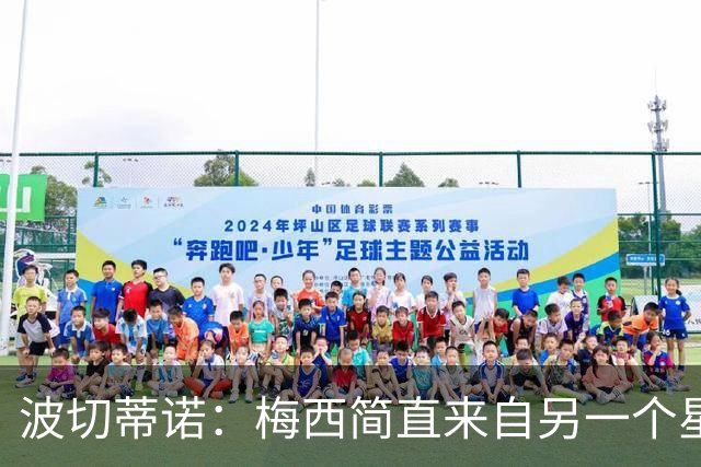波切蒂诺：梅西简直来自另一个星球，任何词语都不足以形容他